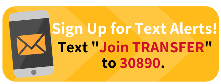 Sign up for text alerts by texting "Join TRANSFER" to 30890.
