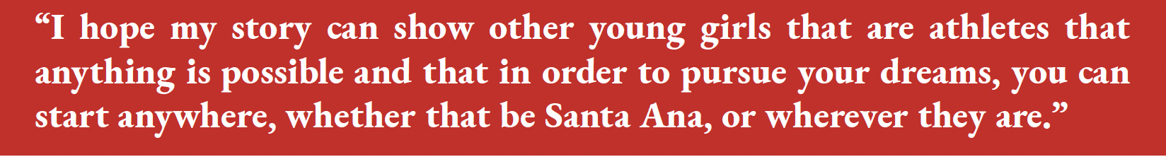 “I hope my story can show other young girls that are athletes that anything is possible and that in order to pursue your dreams,